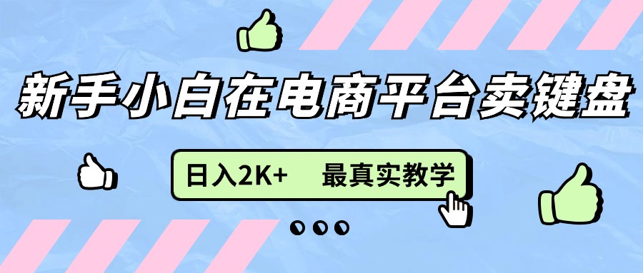 （11610期）新手小白在电商平台卖键盘，日入2K+最真实教学-87副业网