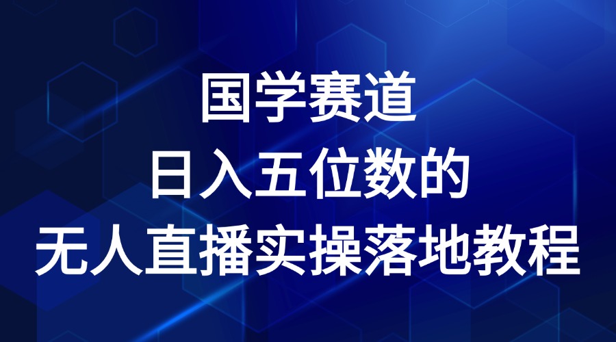 国学赛道-2024年日入五位数无人直播实操落地教程-87副业网