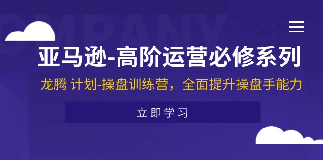 （11625期）亚马逊-高阶运营必修系列，龙腾 计划-操盘训练营，全面提升操盘手能力-87副业网