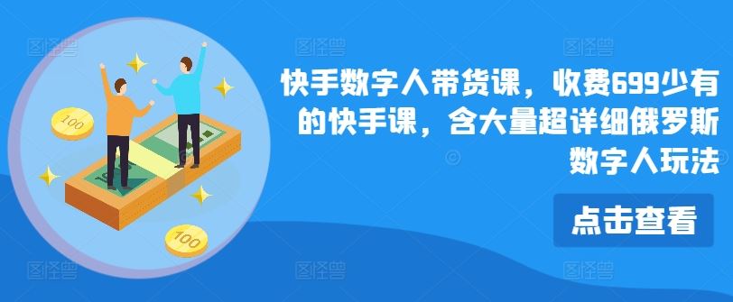 快手数字人带货课，收费699少有的快手课，含大量超详细俄罗斯数字人玩法-87副业网