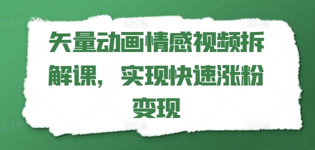 矢量动画情感视频拆解课，实现快速涨粉变现-87副业网