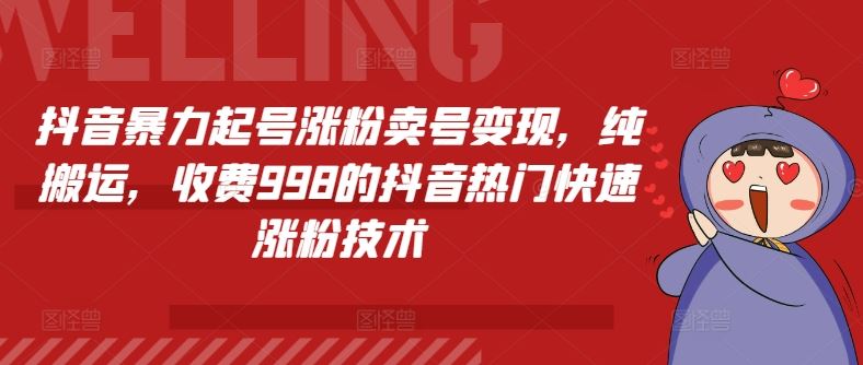 抖音暴力起号涨粉卖号变现，纯搬运，收费998的抖音热门快速涨粉技术-87副业网