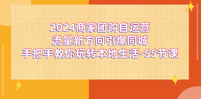 2024商家团购自运营流量新方向引爆同城，手把手教你玩转本地生活（67节完整版）-87副业网