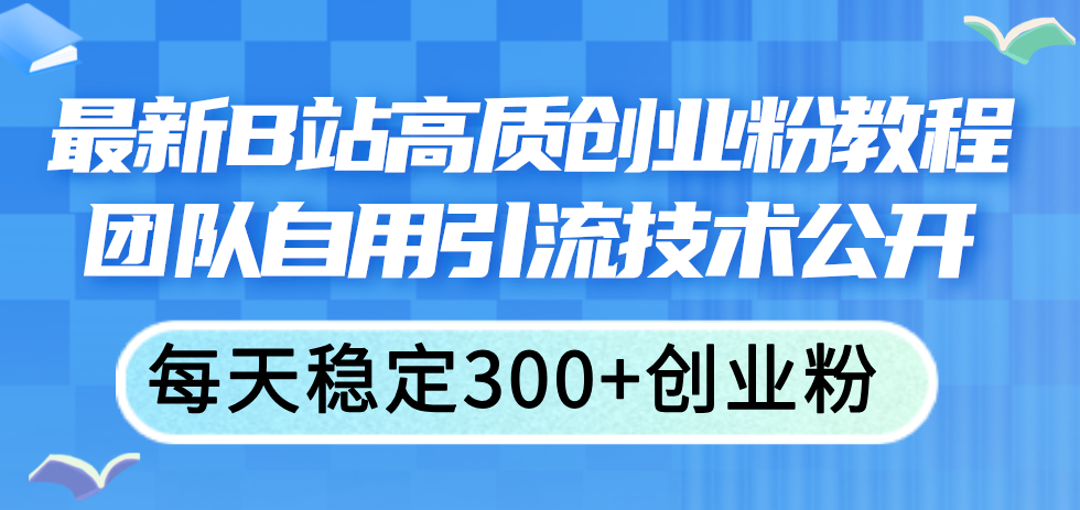 （11661期）最新B站高质创业粉教程，团队自用引流技术公开，每天稳定300+创业粉-87副业网