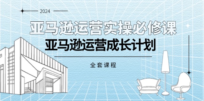 （11668期）亚马逊运营实操必修课，亚马逊运营成长计划（全套课程）-87副业网