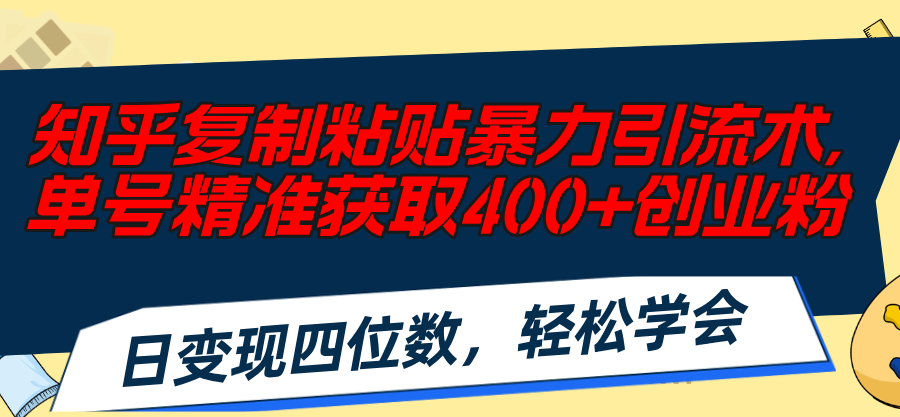 （11674期）知乎复制粘贴暴力引流术，单号精准获取400+创业粉，日变现四位数，轻松…-87副业网