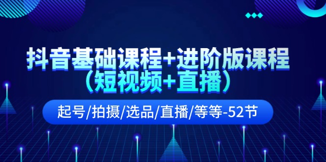 （11686期）抖音基础课程+进阶版课程（短视频+直播）起号/拍摄/选品/直播/等等-52节-87副业网