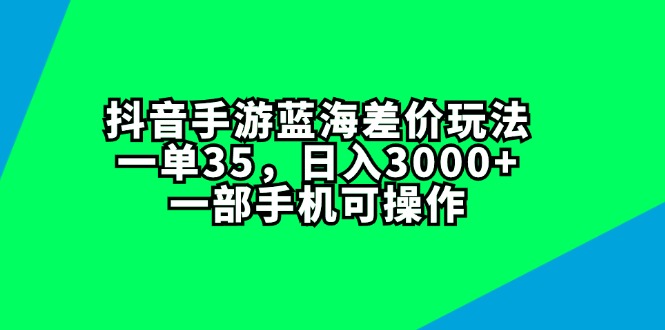 （11714期）抖音手游蓝海差价玩法，一单35，日入3000+，一部手机可操作-87副业网