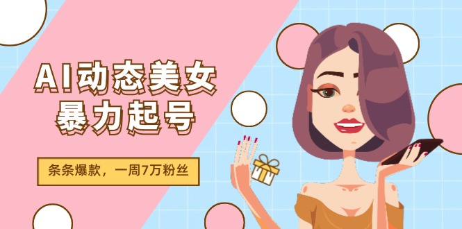 （11705期）AI动态美女暴力起号2.0，新赛道原创作品，条条爆款，一周7万粉丝-87副业网