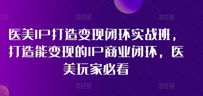 （11850期）医美IP打造-变现闭环实操班，打造能变现的IP商业闭环，医美玩家必看-22节-87副业网