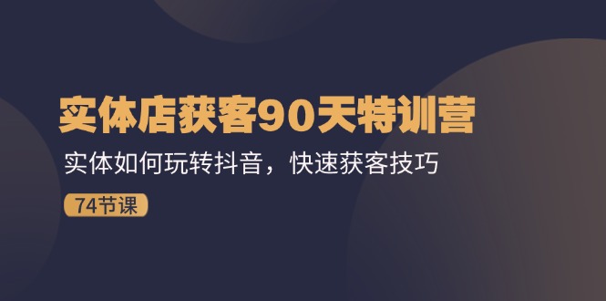 实体店获客90天特训营：实体如何玩转抖音，快速获客技巧（74节）-87副业网