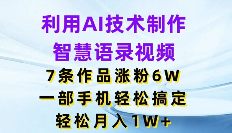 利用AI技术制作智慧语录视频，7条作品涨粉6W，一部手机轻松搞定，轻松月入1W+-87副业网