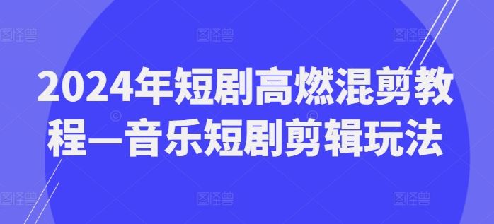 2024年短剧高燃混剪教程—音乐短剧剪辑玩法-87副业网