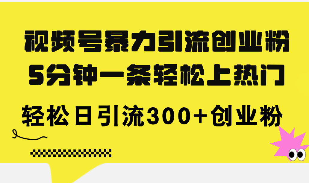 （11754期）视频号暴力引流创业粉，5分钟一条轻松上热门，轻松日引流300+创业粉-87副业网