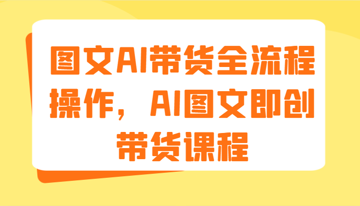 图文AI带货全流程操作，AI图文即创带货课程（9节）-87副业网