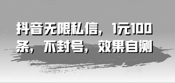 抖音无限私信，1元100条，不封号，效果自测-87副业网