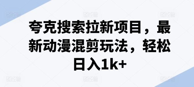 夸克搜索拉新项目，最新动漫混剪玩法，轻松日入1k+-87副业网