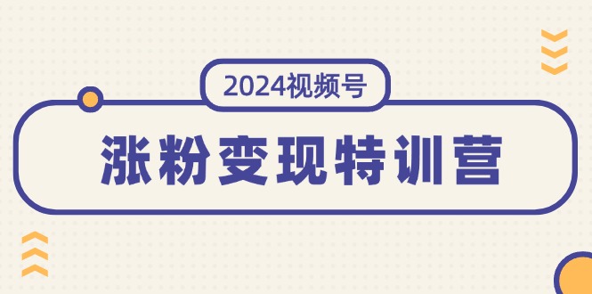 （11779期）2024视频号-涨粉变现特训营：一站式打造稳定视频号涨粉变现模式（10节）-87副业网