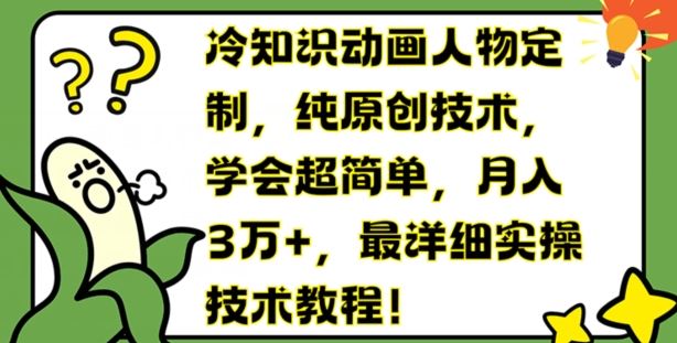 冷知识动画人物定制，纯原创技术，学会超简单，月入3万+，最详细实操技术教程【揭秘】-87副业网