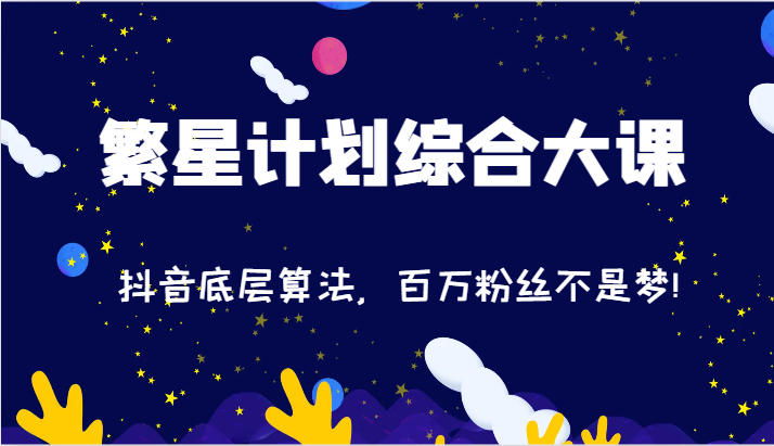 2024繁星计划综合大课：抖音底层算法，百万粉丝不是梦!（77节）-87副业网