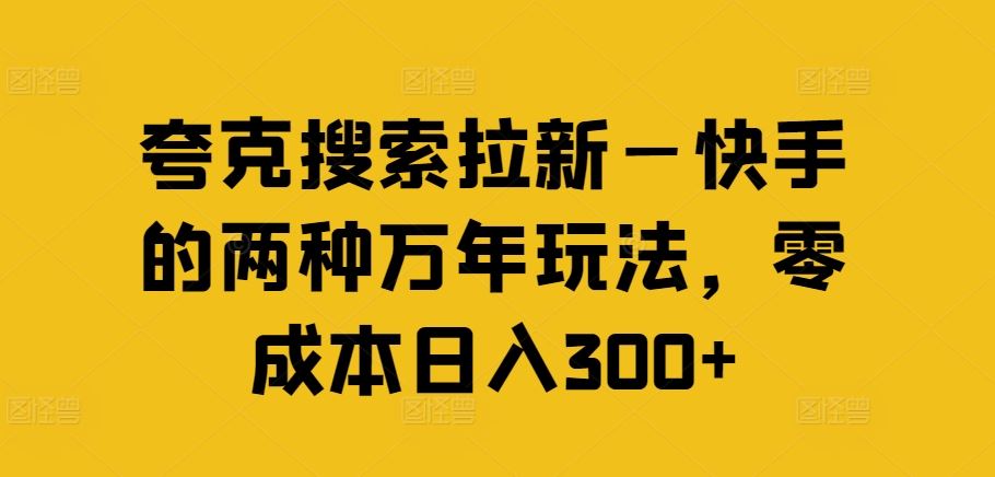 夸克搜索拉新—快手的两种万年玩法，零成本日入300+-87副业网