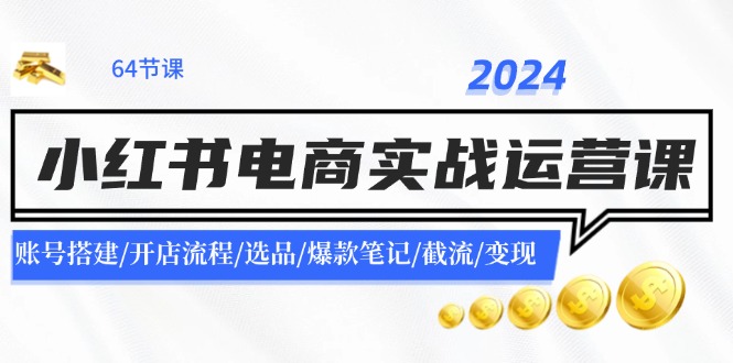 2024小红书电商实战运营课：账号搭建/开店流程/选品/爆款笔记/截流/变现-87副业网