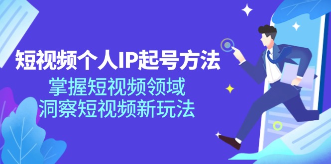 短视频个人IP起号方法，掌握短视频领域，洞察短视频新玩法（68节完整）-87副业网