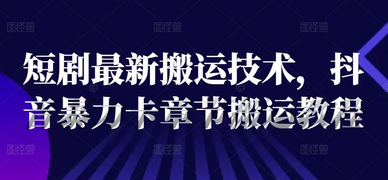 短剧最新搬运技术，抖音暴力卡章节搬运教程-87副业网