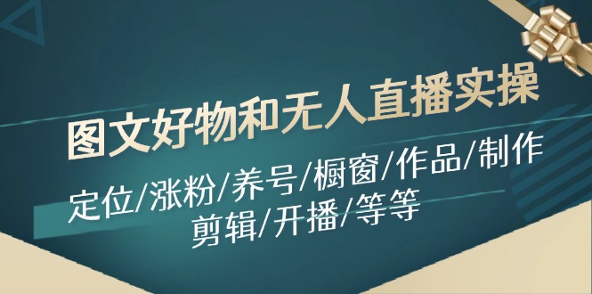 图文好物和无人直播实操：定位/涨粉/养号/橱窗/作品/制作/剪辑/开播/等等-87副业网