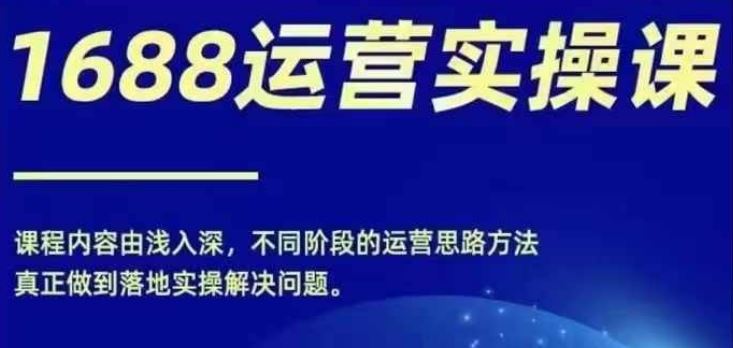 1688实操运营课，零基础学会1688实操运营，电商年入百万不是梦-87副业网