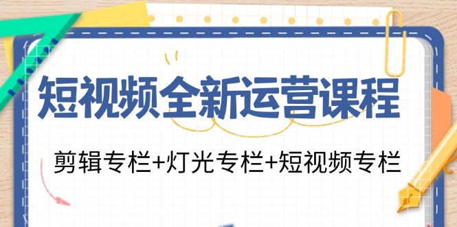 短视频全新运营课程：剪辑专栏+灯光专栏+短视频专栏（23节课）-87副业网