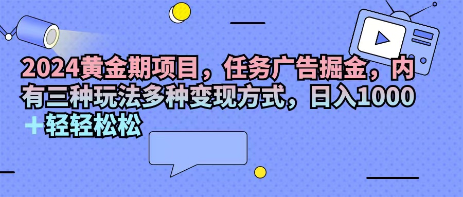 （11871期）2024黄金期项目，任务广告掘金，内有三种玩法多种变现方式，日入1000+…-87副业网