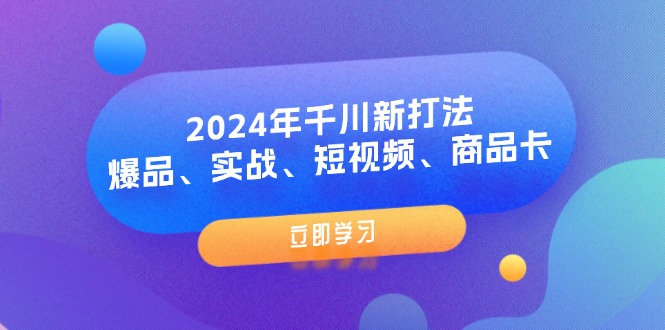 （11875期）2024年千川新打法：爆品、实战、短视频、商品卡（8节课）-87副业网