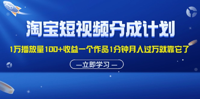 （11908期）淘宝短视频分成计划1万播放量100+收益一个作品1分钟月入过万就靠它了-87副业网