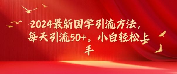 2024最新国学引流方法，每天引流50+，小白轻松上手【揭秘】-87副业网