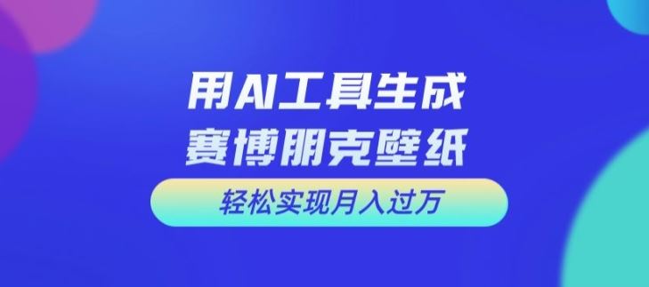 用AI工具设计赛博朋克壁纸，轻松实现月入万+【揭秘】-87副业网