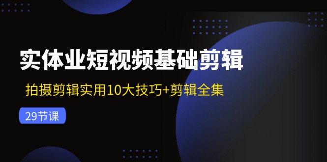 （11914期）实体业短视频基础剪辑：拍摄剪辑实用10大技巧+剪辑全集（29节）-87副业网