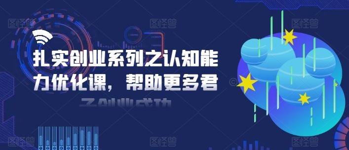 扎实创业系列之认知能力优化课，帮助更多君子创业成功-87副业网