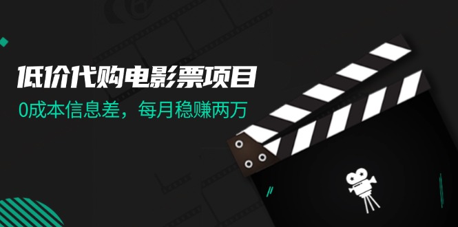 （11950期）低价代购电影票项目，0成本信息差，每月稳赚两万！-87副业网