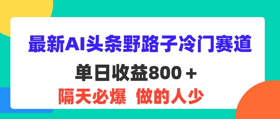 （11983期）最新AI头条野路子冷门赛道，单日800＋ 隔天必爆，适合小白-87副业网