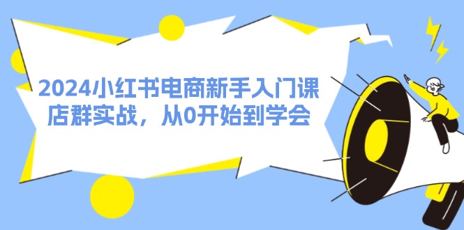 （11988期）2024小红书电商新手入门课，店群实战，从0开始到学会（31节）-87副业网