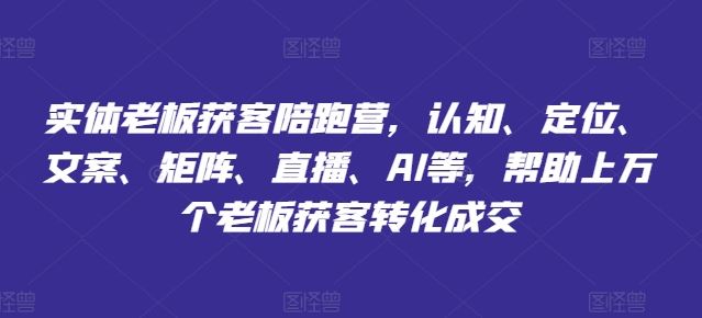 实体老板获客陪跑营，认知、定位、文案、矩阵、直播、AI等，帮助上万个老板获客转化成交-87副业网