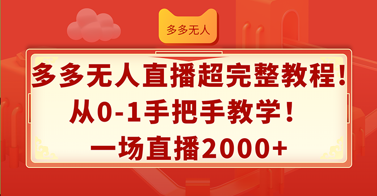 （12008期）多多无人直播超完整教程!从0-1手把手教学！一场直播2000+-87副业网