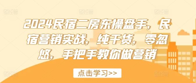 2024民宿二房东操盘手，民宿营销实战，纯干货，零忽悠，手把手教你做营销-87副业网