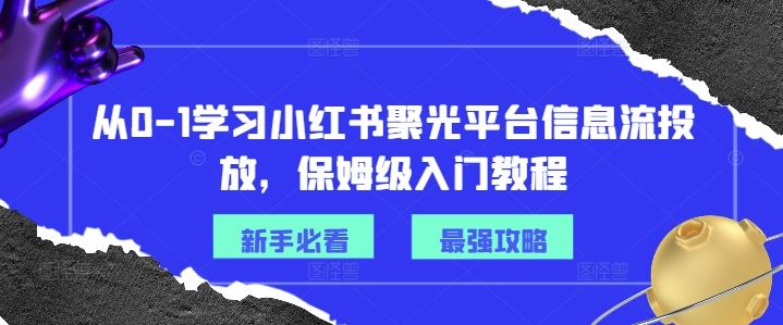 从0-1学习小红书聚光平台信息流投放，保姆级入门教程-87副业网