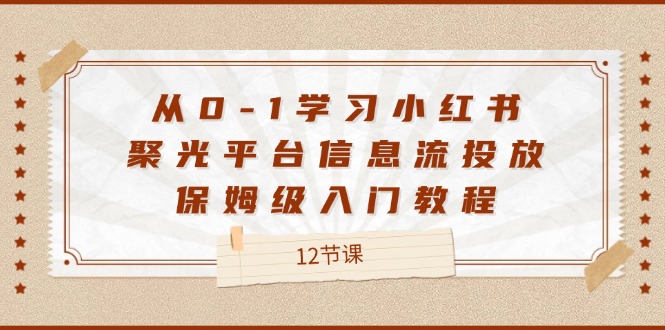 从0-1学习小红书聚光平台信息流投放，保姆级入门教程（12节课）-87副业网