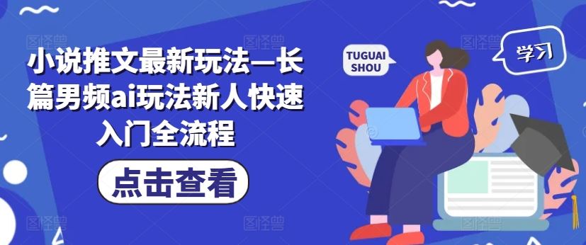 小说推文最新玩法—长篇男频ai玩法新人快速入门全流程-87副业网