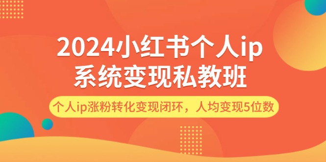 （12039期）2024小红书个人ip系统变现私教班，个人ip涨粉转化变现闭环，人均变现5位数-87副业网