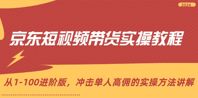 （12061期）京东短视频带货实操教程，从1-100进阶版，冲击单人高佣的实操方法讲解-87副业网