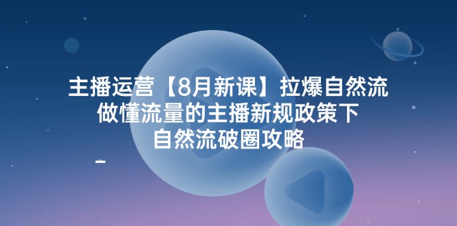 （12094期）主播运营【8月新课】拉爆自然流，做懂流量的主播新规政策下，自然流破…-87副业网